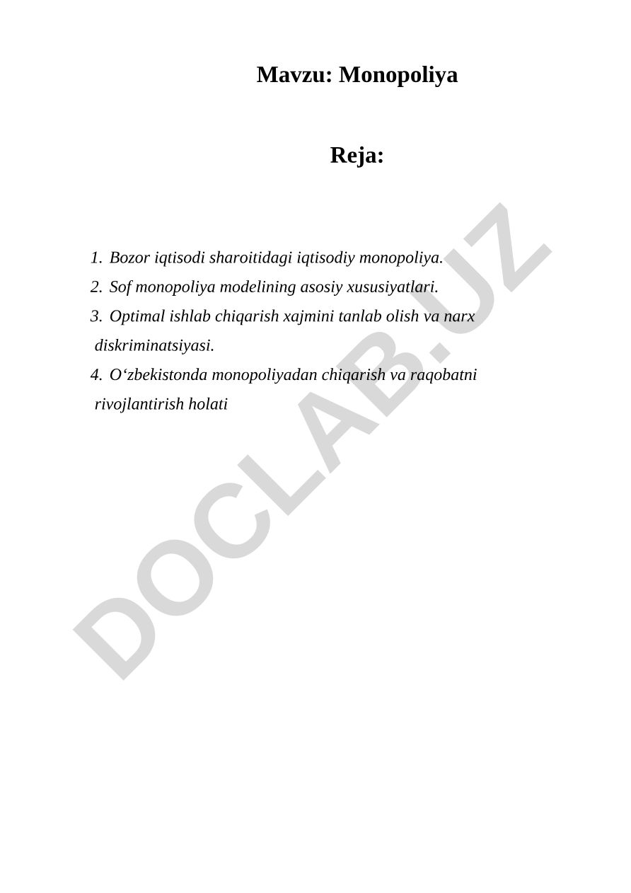 Monopoliya Reja: Bozor iqtisodi sharoitidagi iqtisodiy monopoliya. Sof monopoliya modelining asosiy xususiyatlari. Optimal ishlab chiqarish xajmini tanlab olish va narx diskriminatsiyasi. O‘zbekistonda monopoliyadan chiqarish va raqobatni rivojlantirish holati