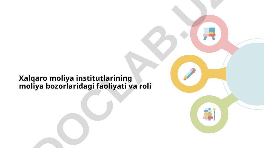 Xalqaro moliya institutlarining moliya bozorlaridagi faoliyati va roli