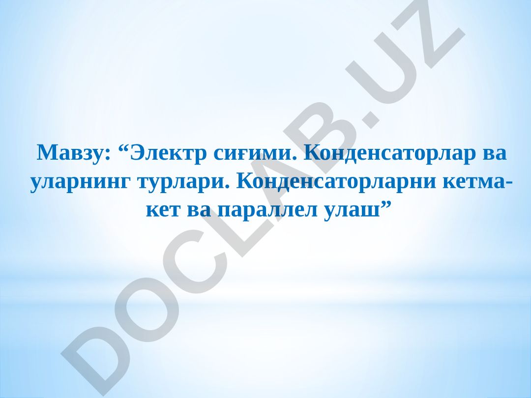 Электр сиғими. Конденсаторлар ва уларнинг турлари. Конденсаторларни кетма-кет ва параллел улаш