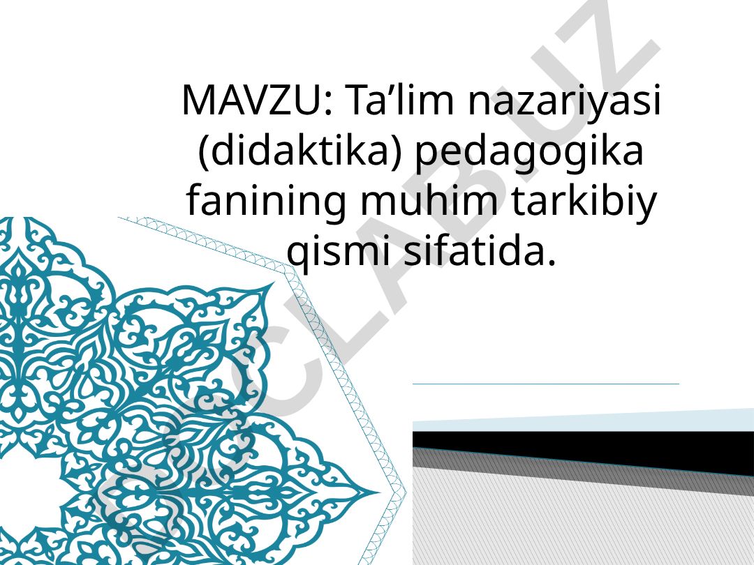 Ta’lim nazariyasi (didaktika) pedagogika fanining muhim tarkibiy qismi sifatida