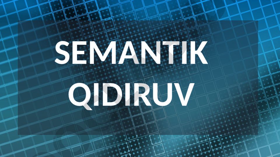 Semantik qidiruvning axborot izlashdagi ahamiyati va afzalliklari