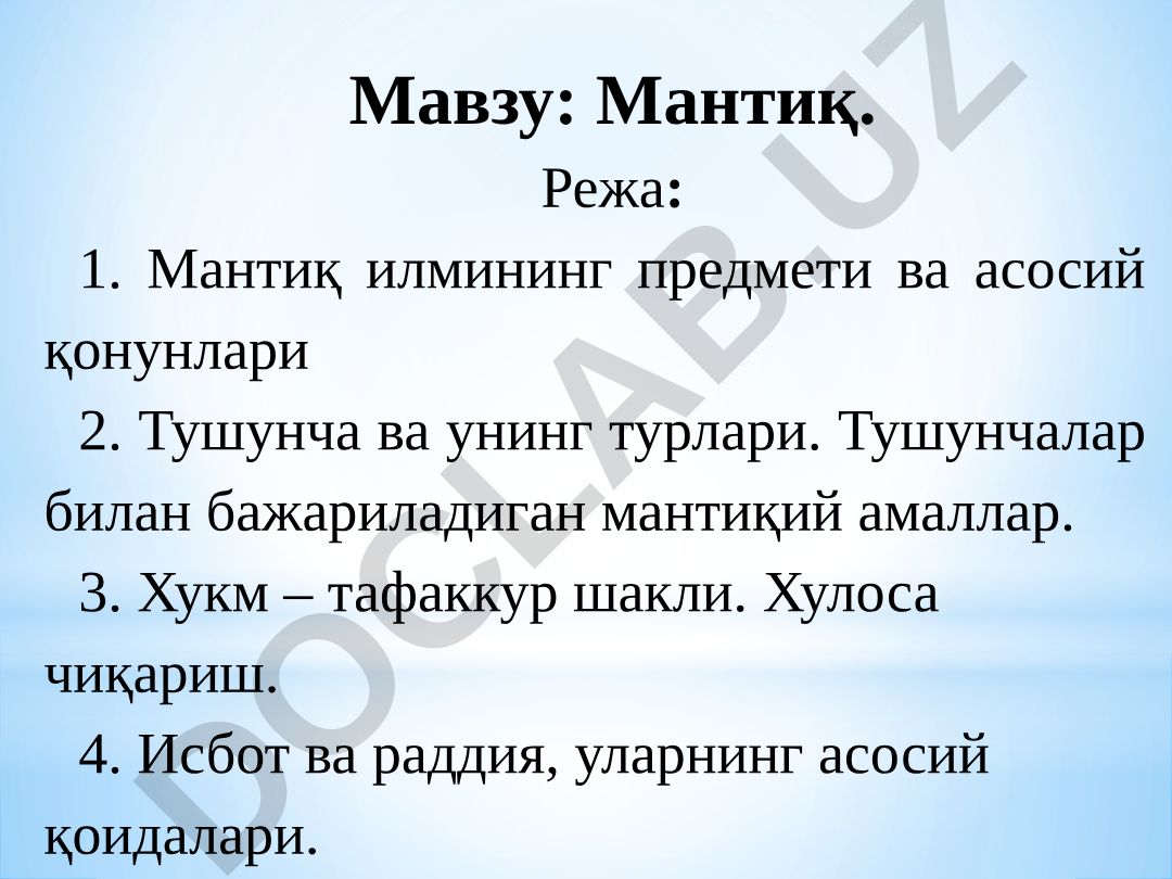 Мантиқ. Режа: 1. Мантиқ илмининг предмети ва асосий қонунлари 2. Тушунча ва унинг турлари. Тушунчалар билан бажариладиган мантиқий амаллар. 3. Хукм – тафаккур шакли. Хулоса чиқариш. 4. Исбот ва раддия, уларнинг асосий қоидалари