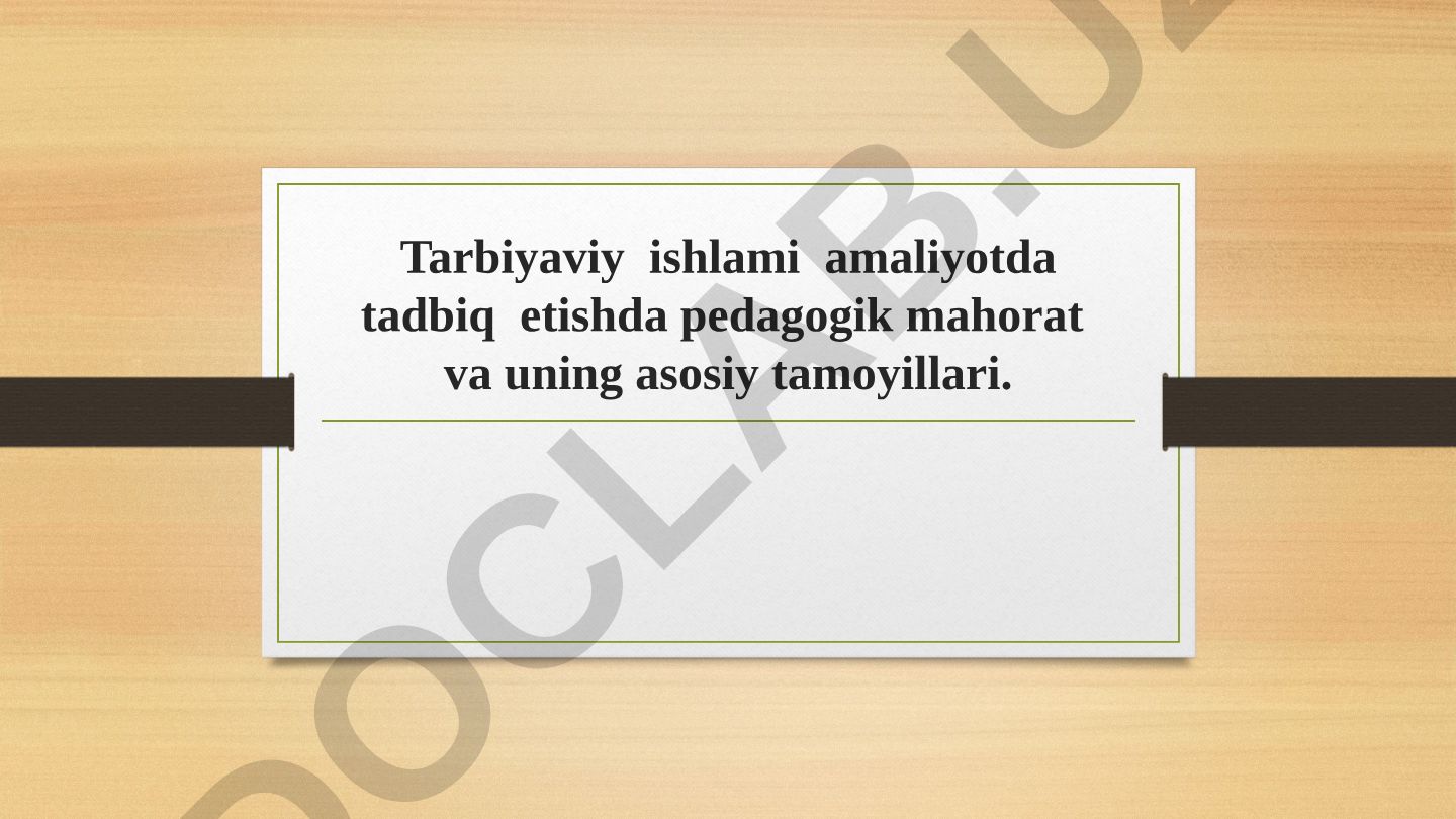 Tarbiyaviy ishlami amaliyotda tadbiq etishda pedagogik mahorat va uning asosiy tamoyillari