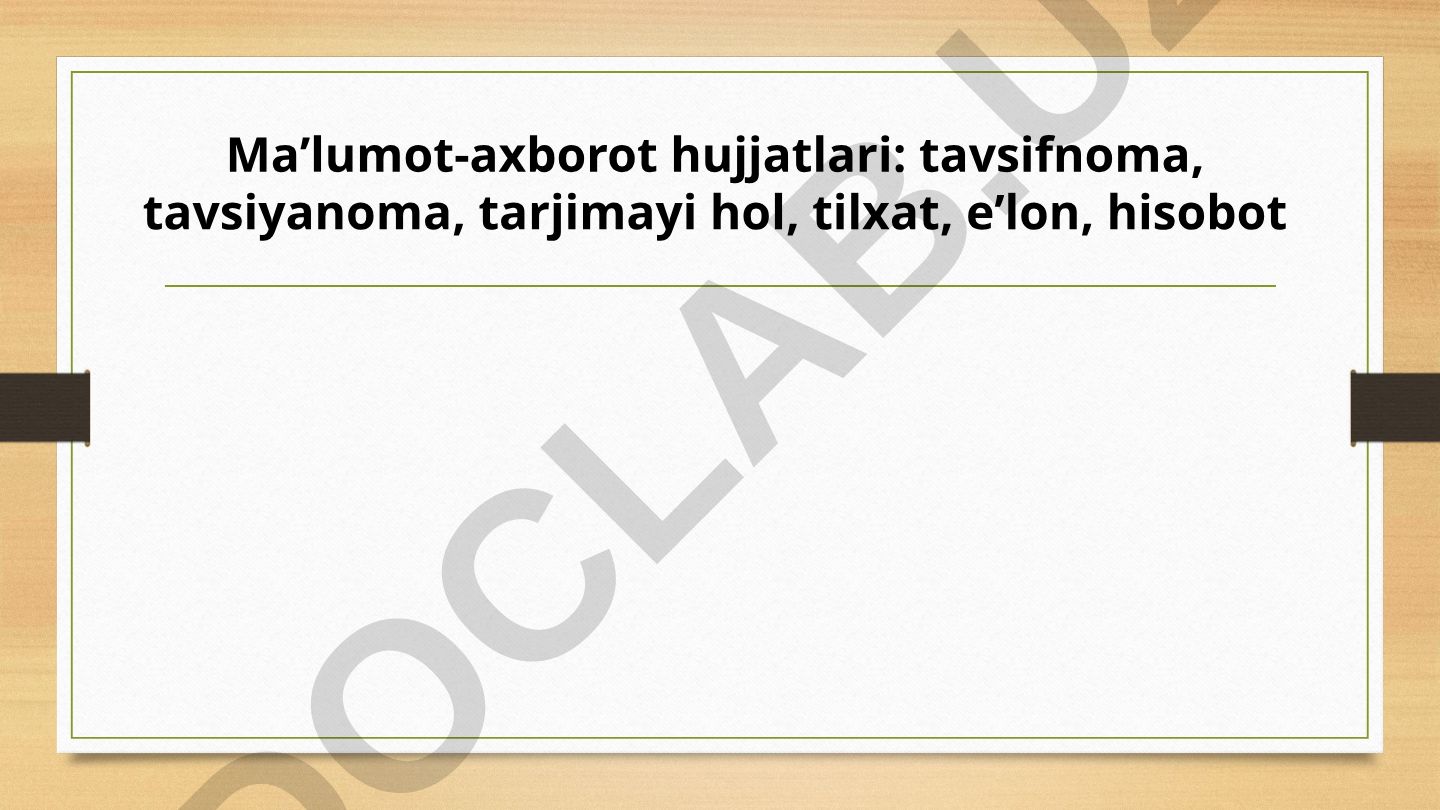Ma'lumot-axborot hujjatlari: tavsifnoma, tavsiyanoma, tarjimayi hol, tilxat, e'lon, hisobot