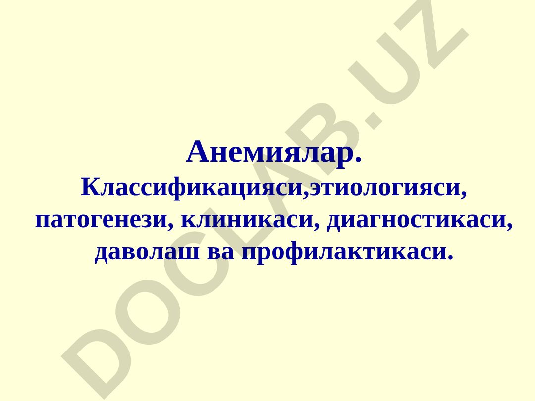 Анемиялар: классификацияси, этиологияси, патогенези, клиникаси, диагностикаси, даволаш ва профилактикаси