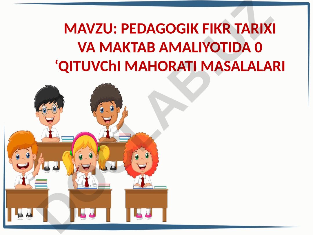 PEDAGOGIK FIKR TARIXI VA MAKTAB AMALIYOTIDA O‘QITUVCHI MAHORATI MASALALARI