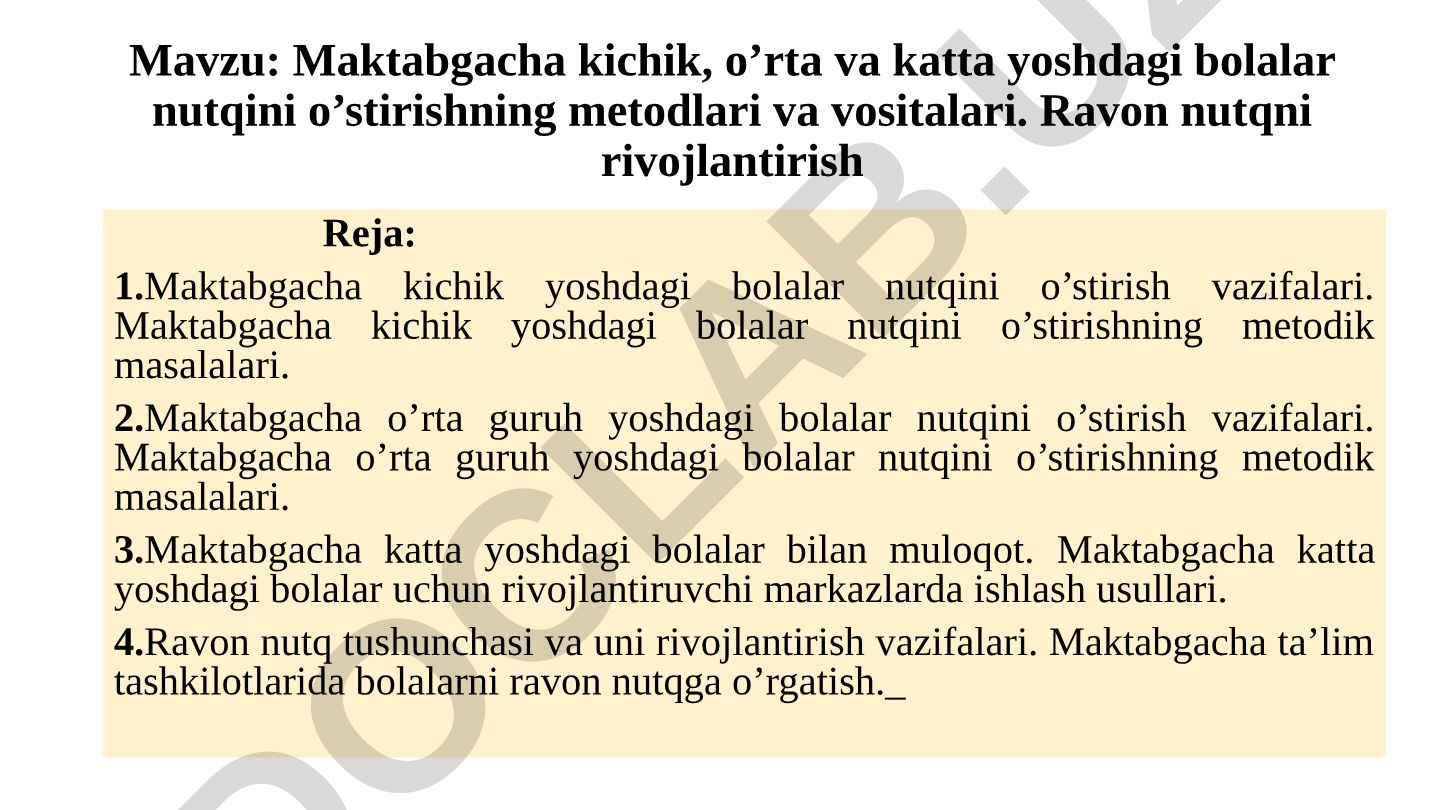 Maktabgacha kichik, o’rta va katta yoshdagi bolalar nutqini o’stirishning metodlari va vositalari. Ravon nutqni rivojlantirish