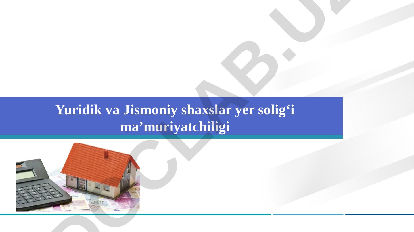 Yuridik va jismoniy shaxslar yer soligʻi maʼmuriyatchiligi