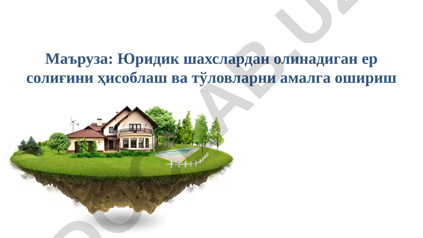 Юридик шахслардан олинадиган ер солиғини ҳисоблаш ва тўловларни амалга ошириш