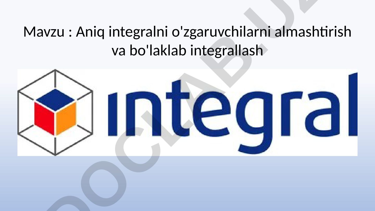 Aniq integralni o'zgaruvchilarni almashtirish va bo'laklab integrallash