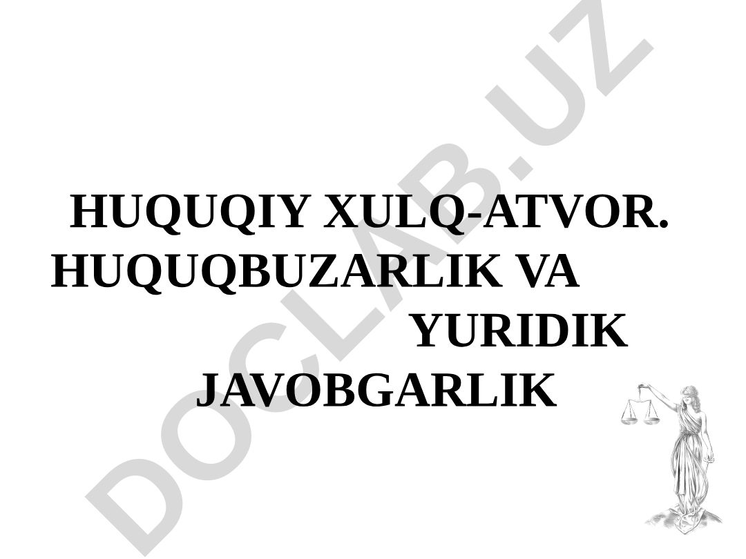 Huquqiy xulq-atvor, huquqbuzarlik va yuridik javobgarlik