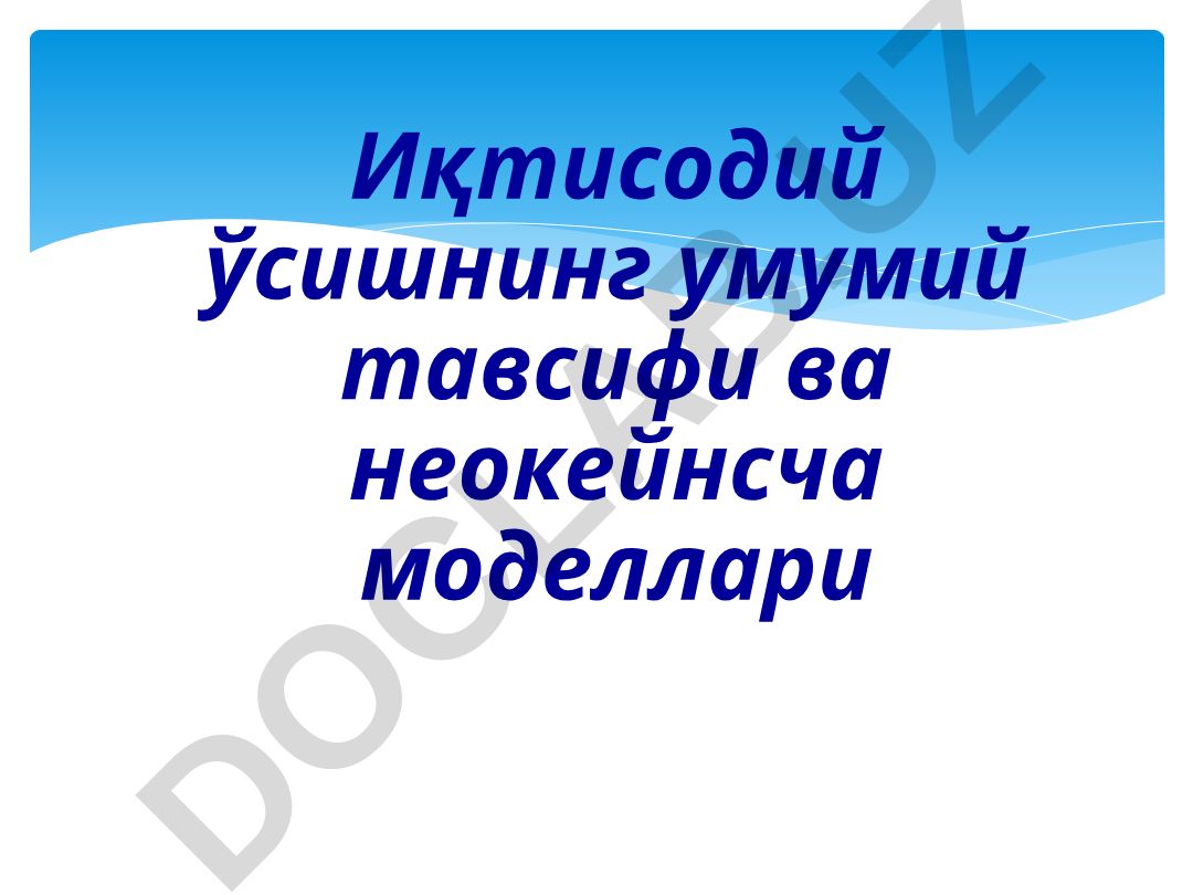 Иқтисодий ўсишнинг умумий тавсифи ва неокейнсча моделлари