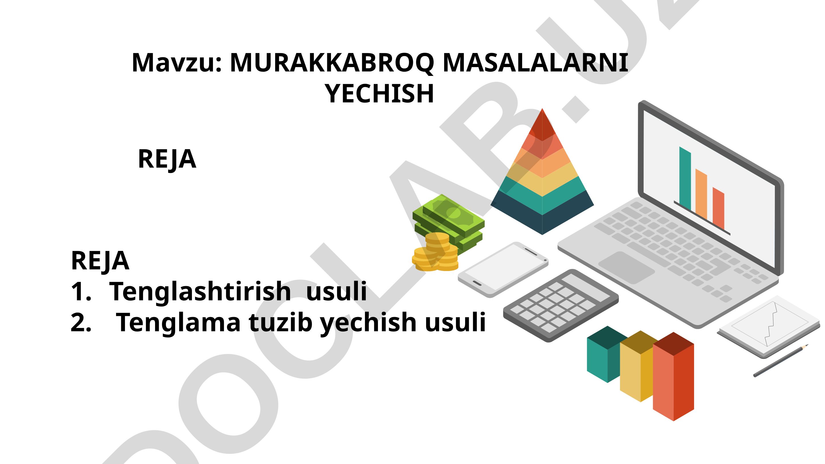 Murakkabroq masalalarni yechish reja: Tenglashtirish usuli va tenglama tuzib yechish