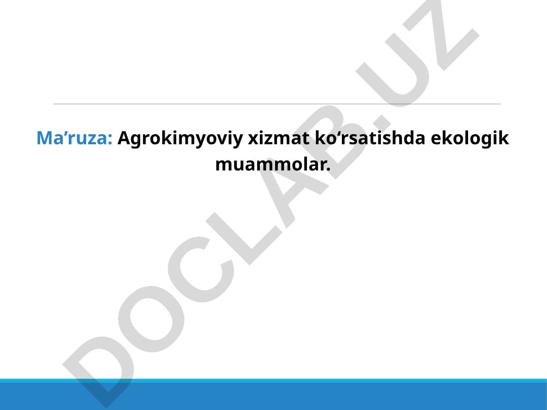 Agrokimyoviy xizmat ko'rsatishda ekologik muammolar