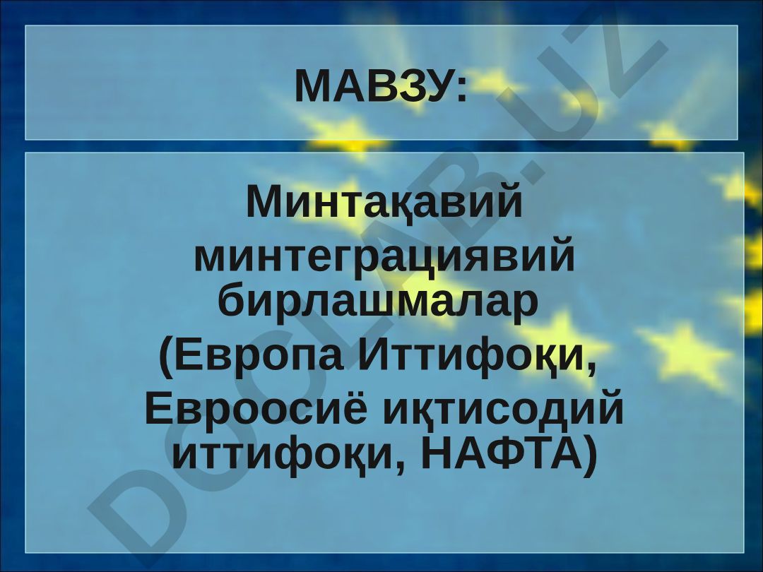 Минтақавий интеграциявий бирлашмалар (Европа Иттифоқи, Евроосиё иқтисодий иттифоқи, НАФТА)