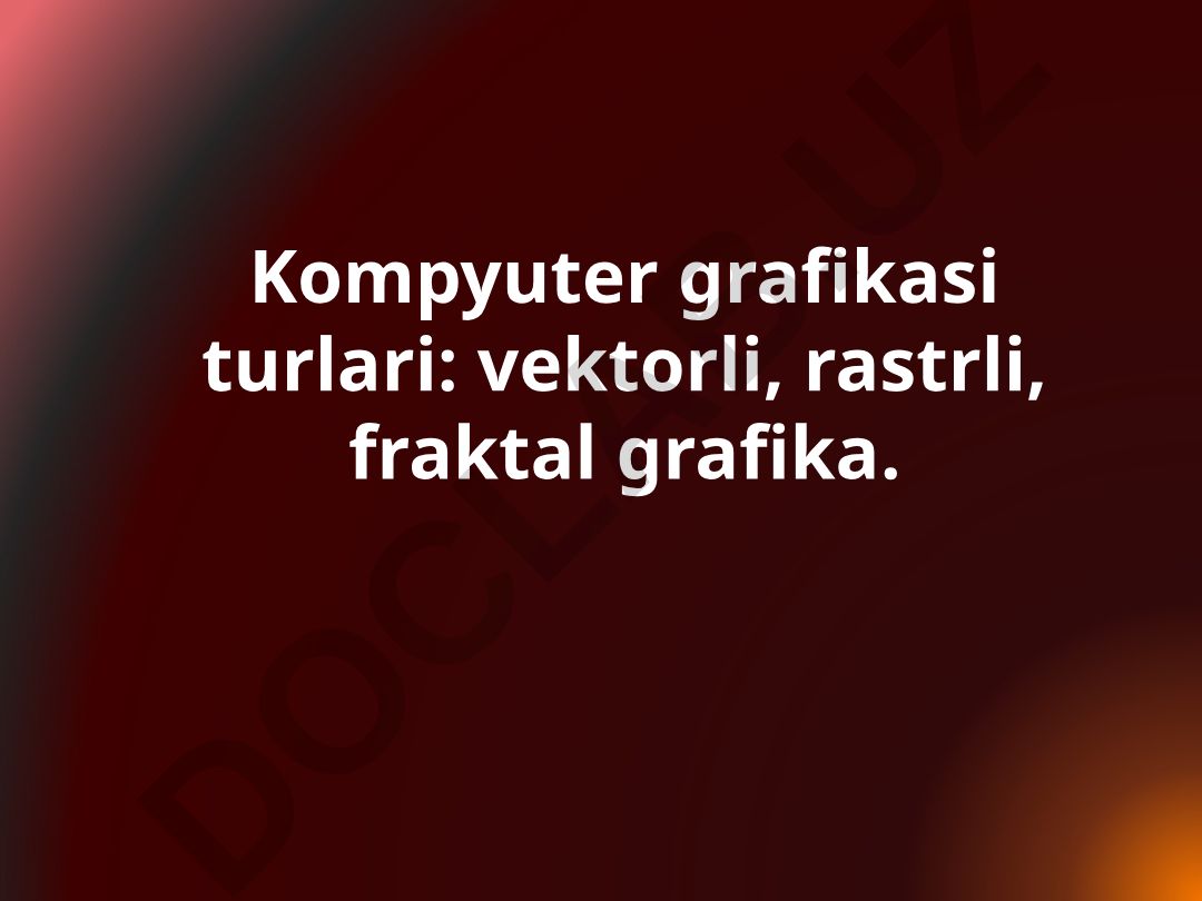 Kompyuter grafikasi turlari: vektorli, rastrli, fraktal grafika