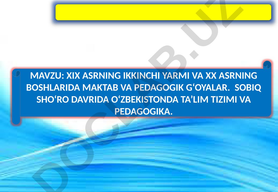 XIX asrning ikkinchi yarmi va XX asrning boshlarida maktab va pedagogik g‘oyalar. So‘nggi sho‘ro davrida O‘zbekistonda ta’lim tizimi va pedagogika