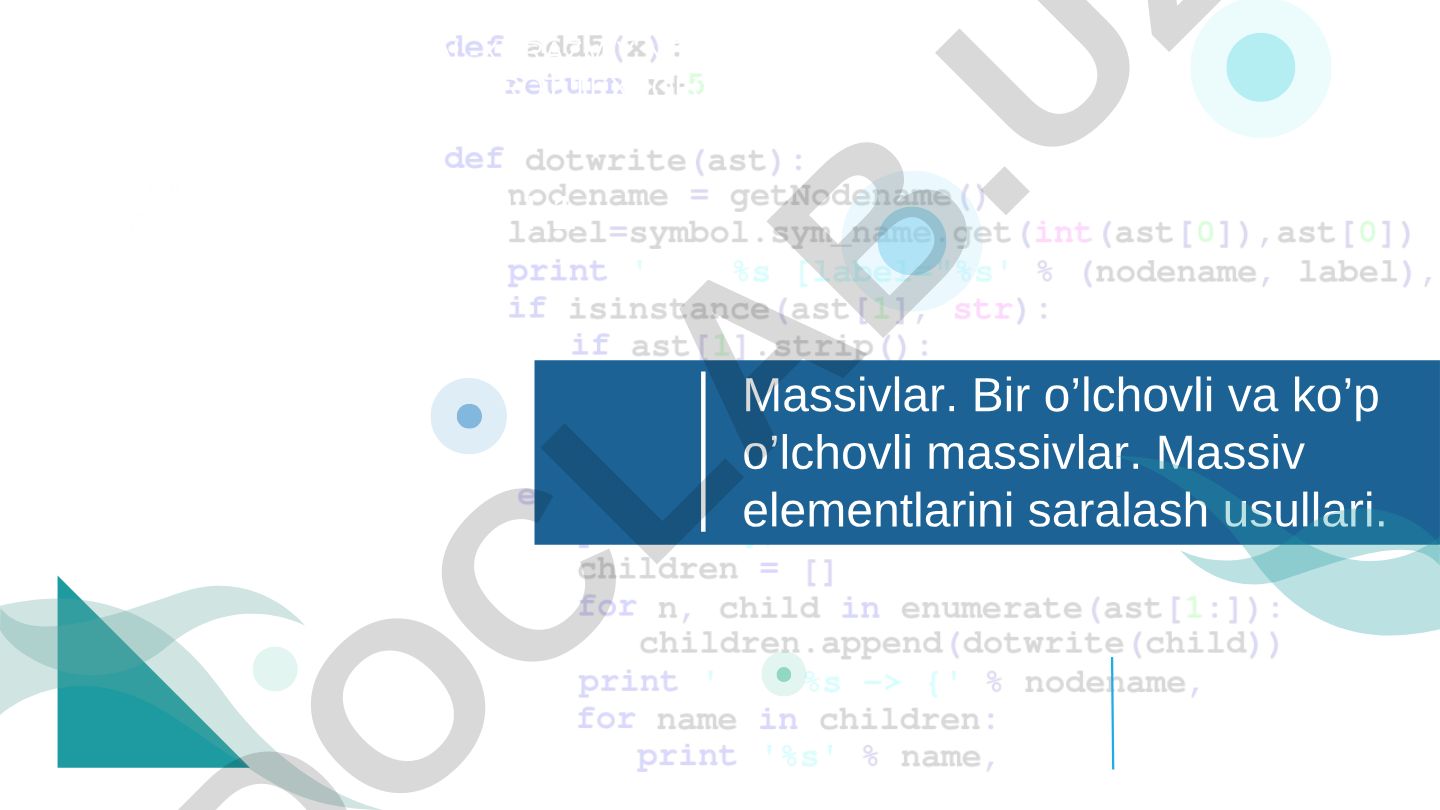 Massivlar: bir o’lchovli va ko’p o’lchovli massivlar, elementlarni saralash usullari
