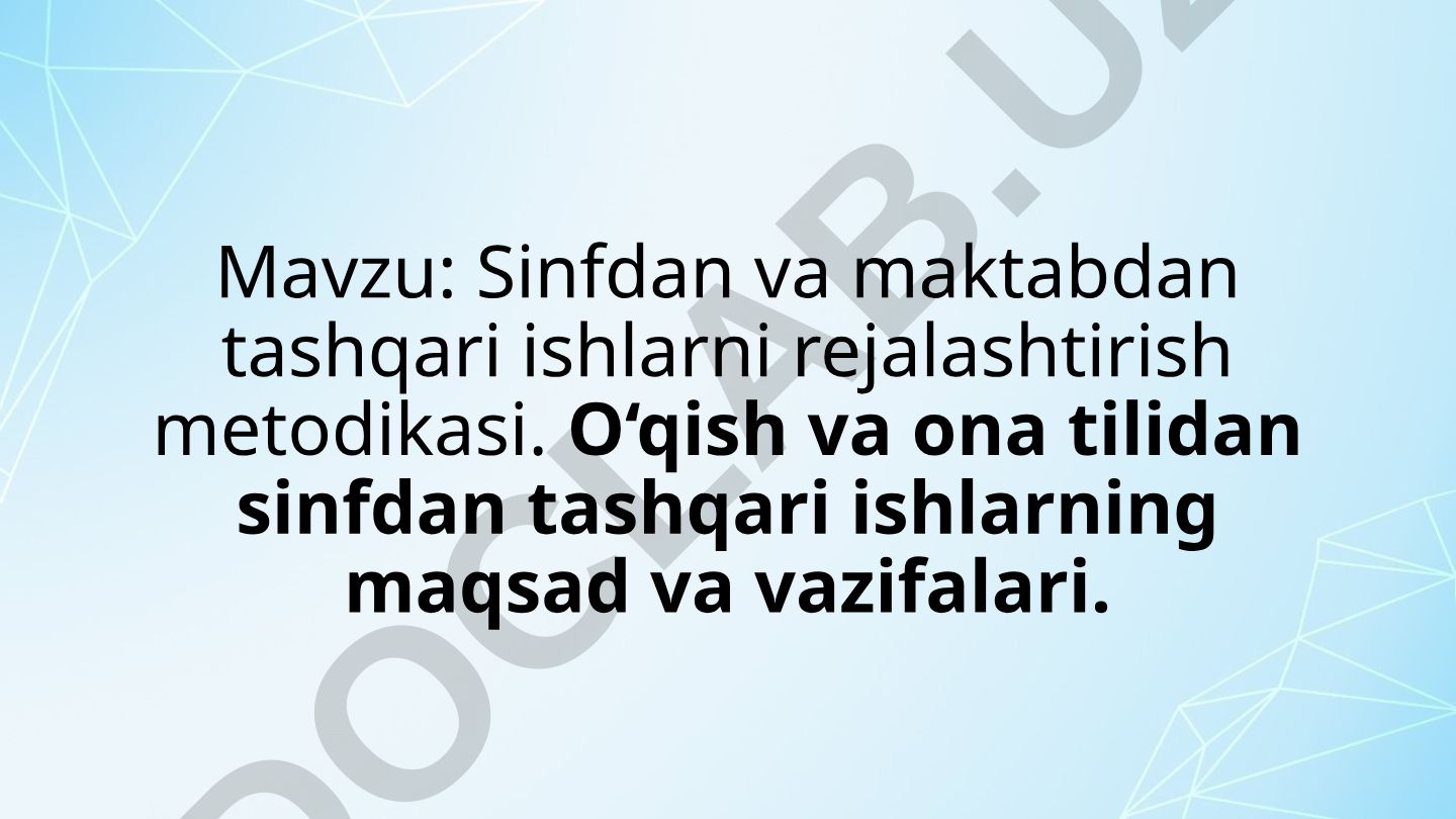 Sinfdan va maktabdan tashqari ishlarni rejalashtirish metodikasi. O‘qish va ona tilidan sinfdan tashqari ishlarning maqsad va vazifalari