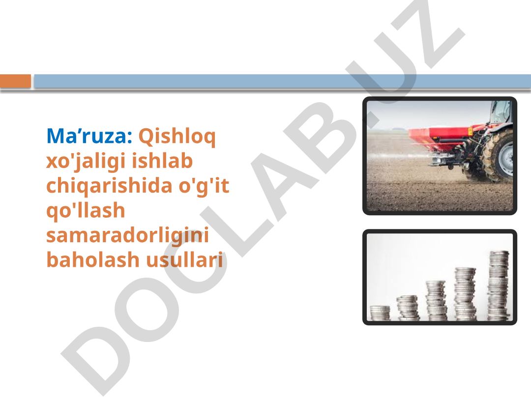 Qishloq xo'jaligi ishlab chiqarishida o'g'it qo'llash samaradorligini baholash usullari