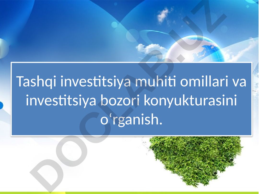 Tashqi investitsiya muhiti omillari va investitsiya bozori konyukturasini oʻrganish