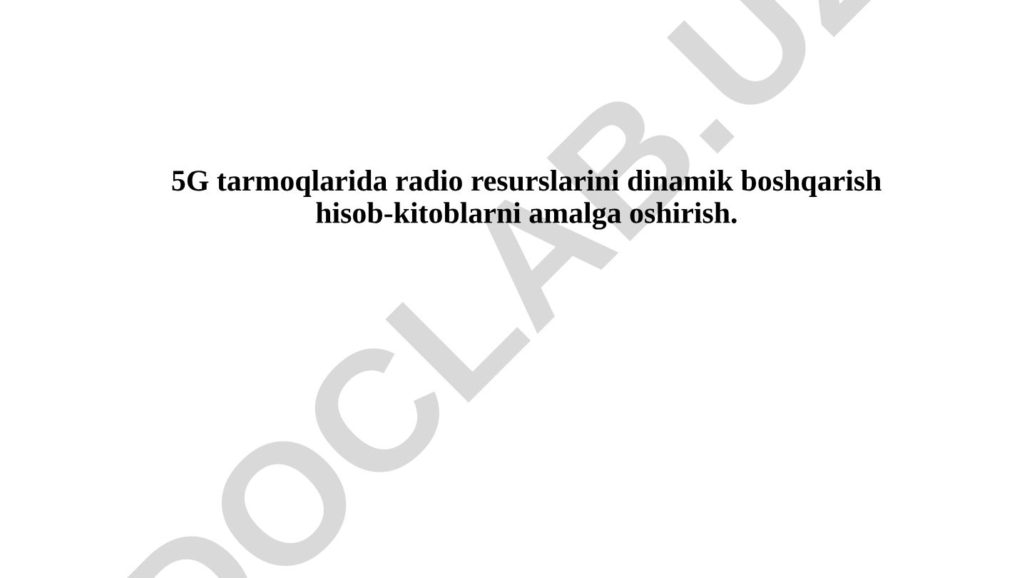 5G tarmoqlarida radio resurslarini dinamik boshqarish hisob-kitoblari