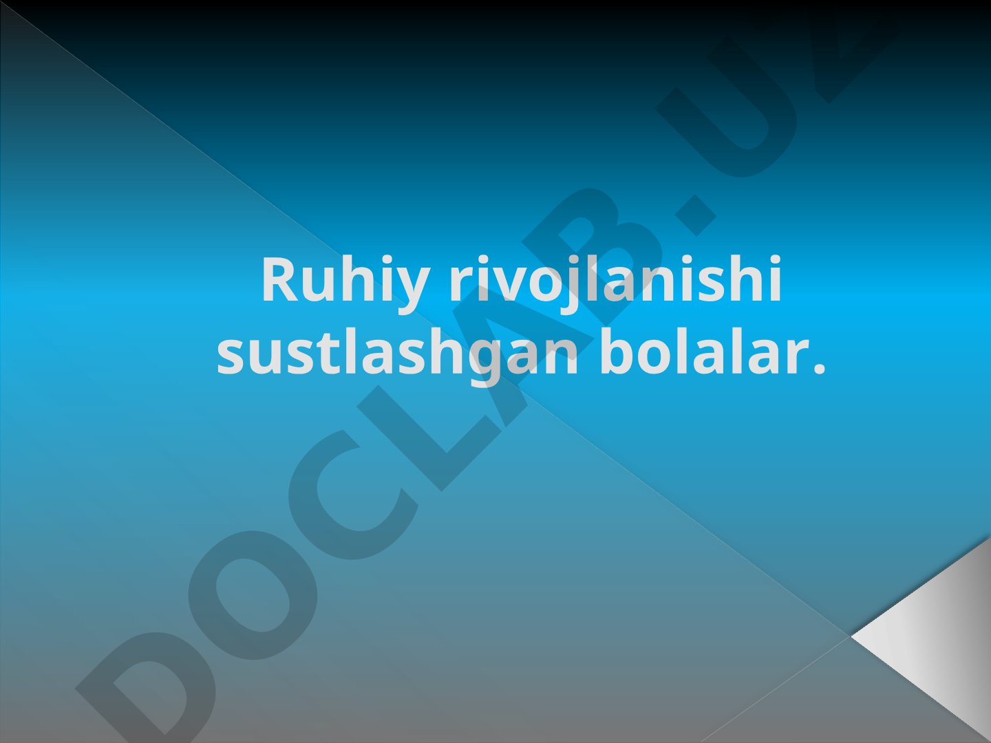Ruhiy rivojlanishi sustlashgan bolalar: turlari, sabablari va ta'lim-tarbiyasi