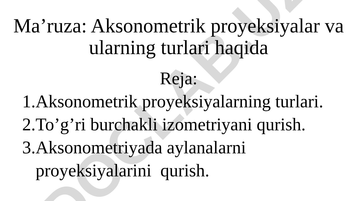 Aksonometrik proyeksiyalar va ularning turlari