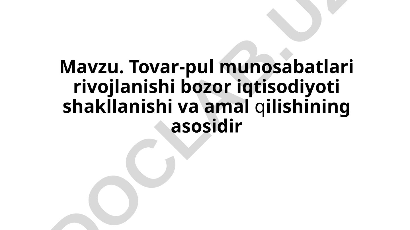 Tovar-pul munosabatlari rivojlanishi bozor iqtisodiyoti shakllanishi va amal qilishining asosidir