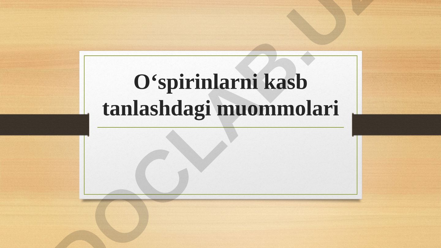 O‘spirinlarni kasb tanlashdagi muommolari