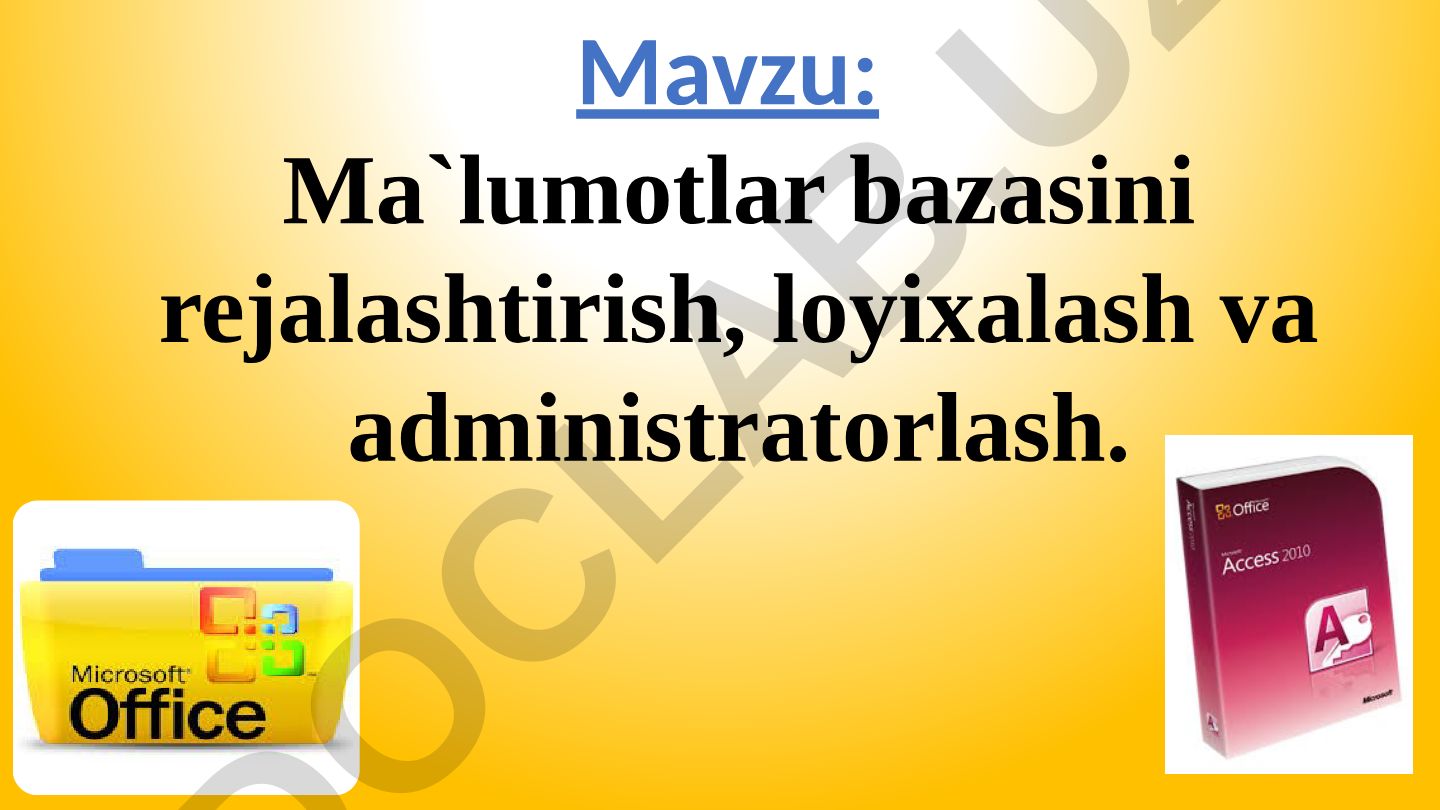 Ma`lumotlar bazasini rejalashtirish, loyixalash va administratorlash