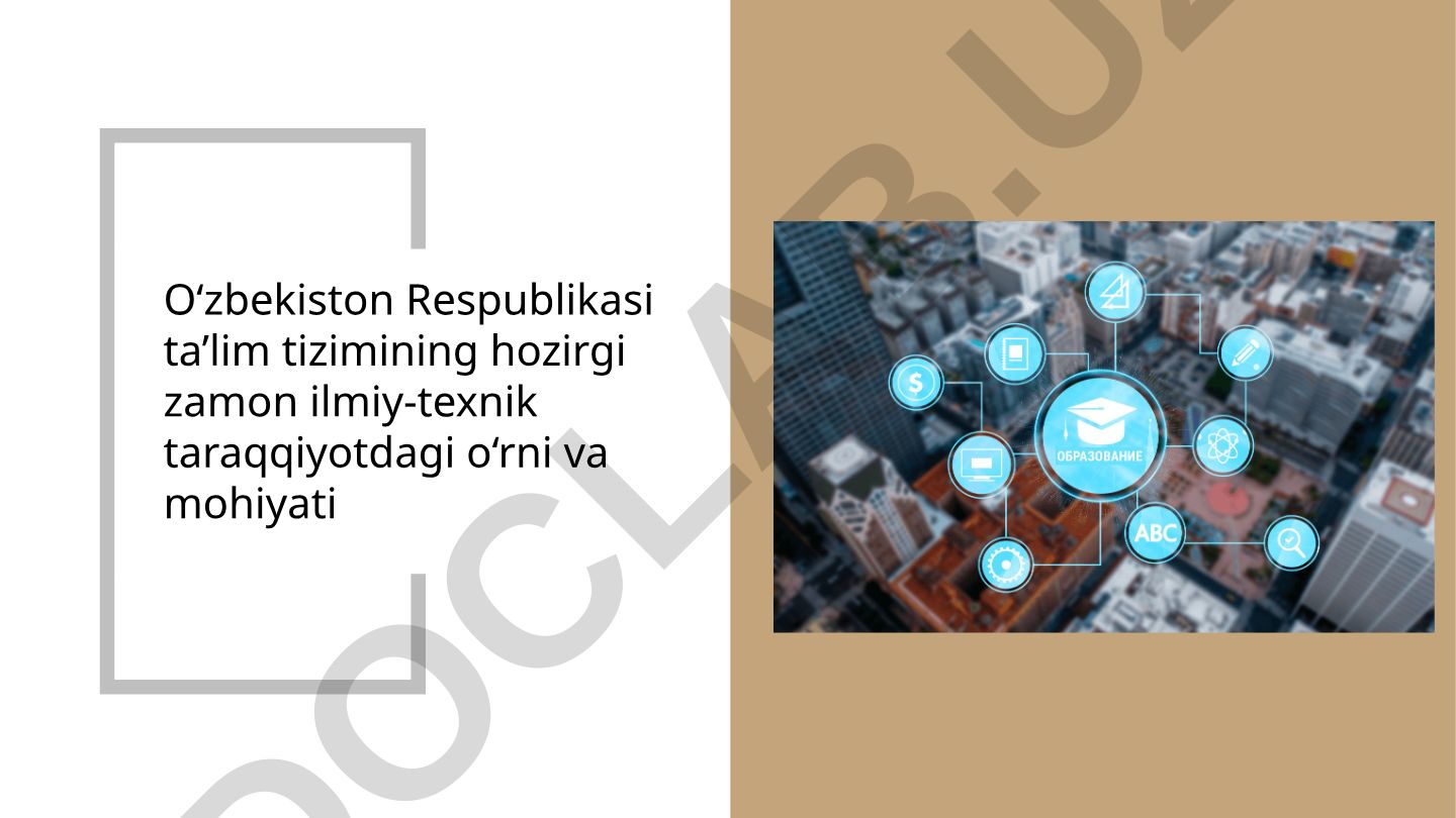 O‘zbekiston Respublikasi ta’lim tizimining hozirgi zamon ilmiy-texnik taraqqiyotdagi o‘rni va mohiyati
