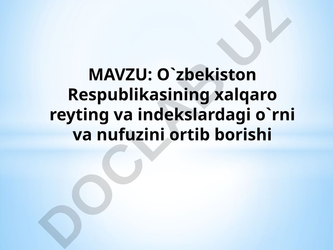 O`zbekiston Respublikasining xalqaro reyting va indekslardagi o`rni va nufuzini ortib borishi