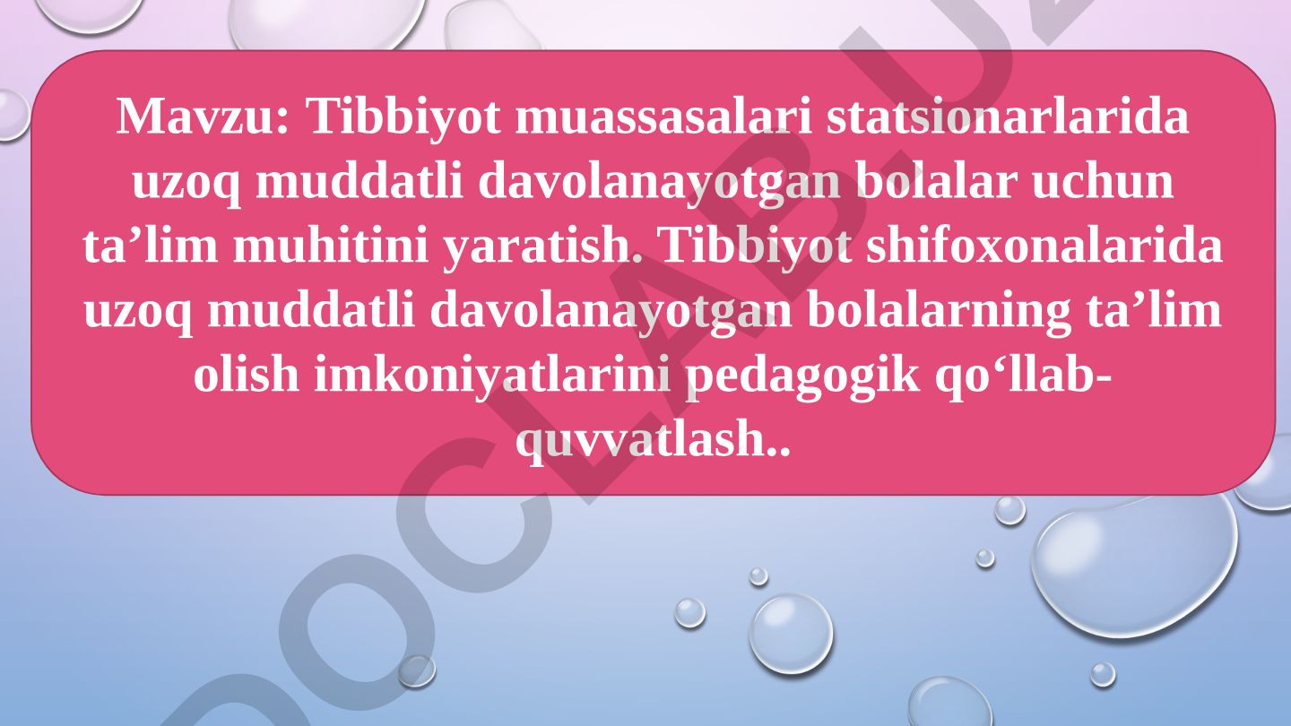 Tibbiyot muassasalari statsionarlarida uzoq muddatli davolanayotgan bolalar uchun ta’lim muhitini yaratish