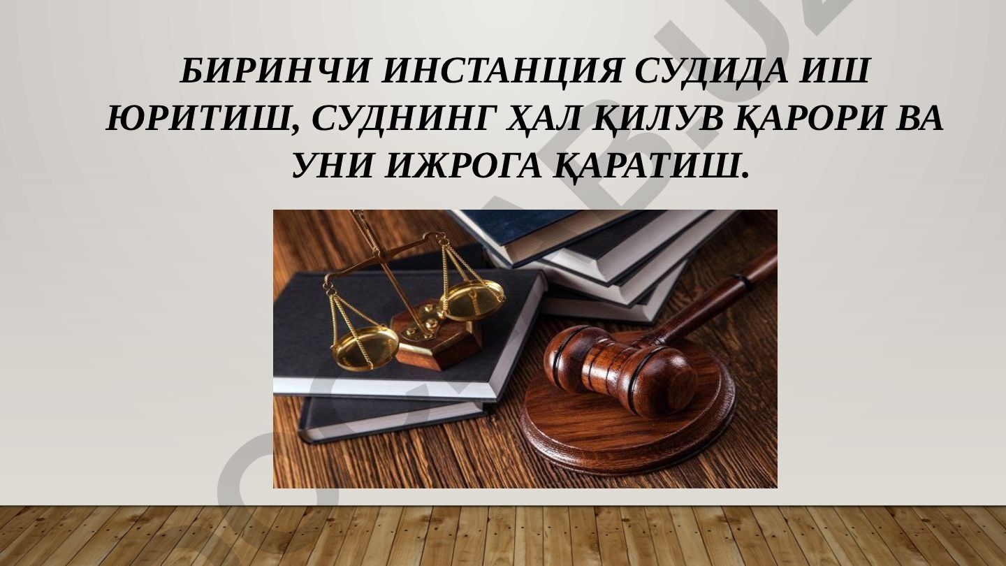 Биринчи инстанция судида иш юритиш, суднинг ҳал қилув қарори ва уни ижрога қаратиш