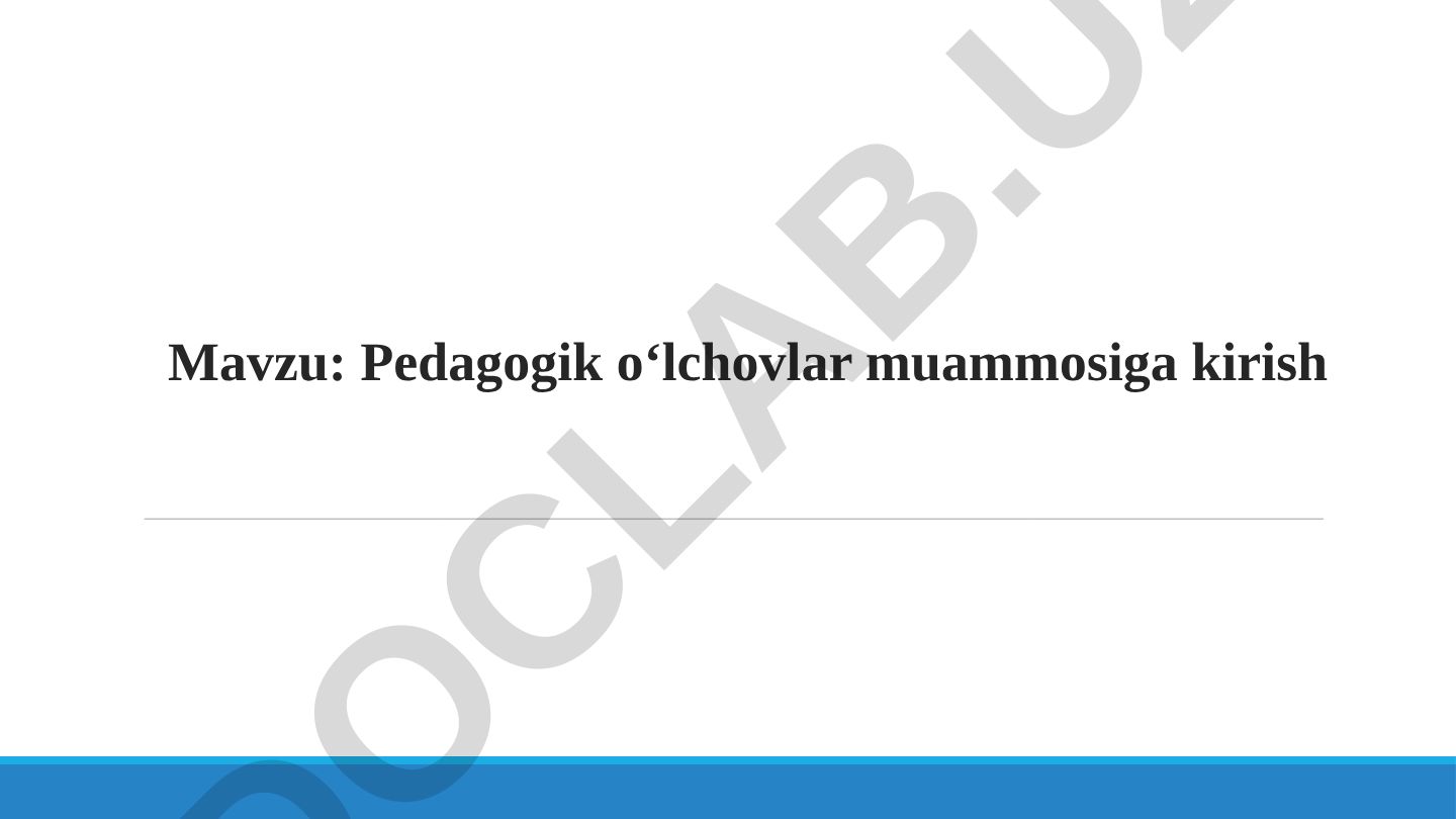 Pedagogik o‘lchovlar muammosiga kirish