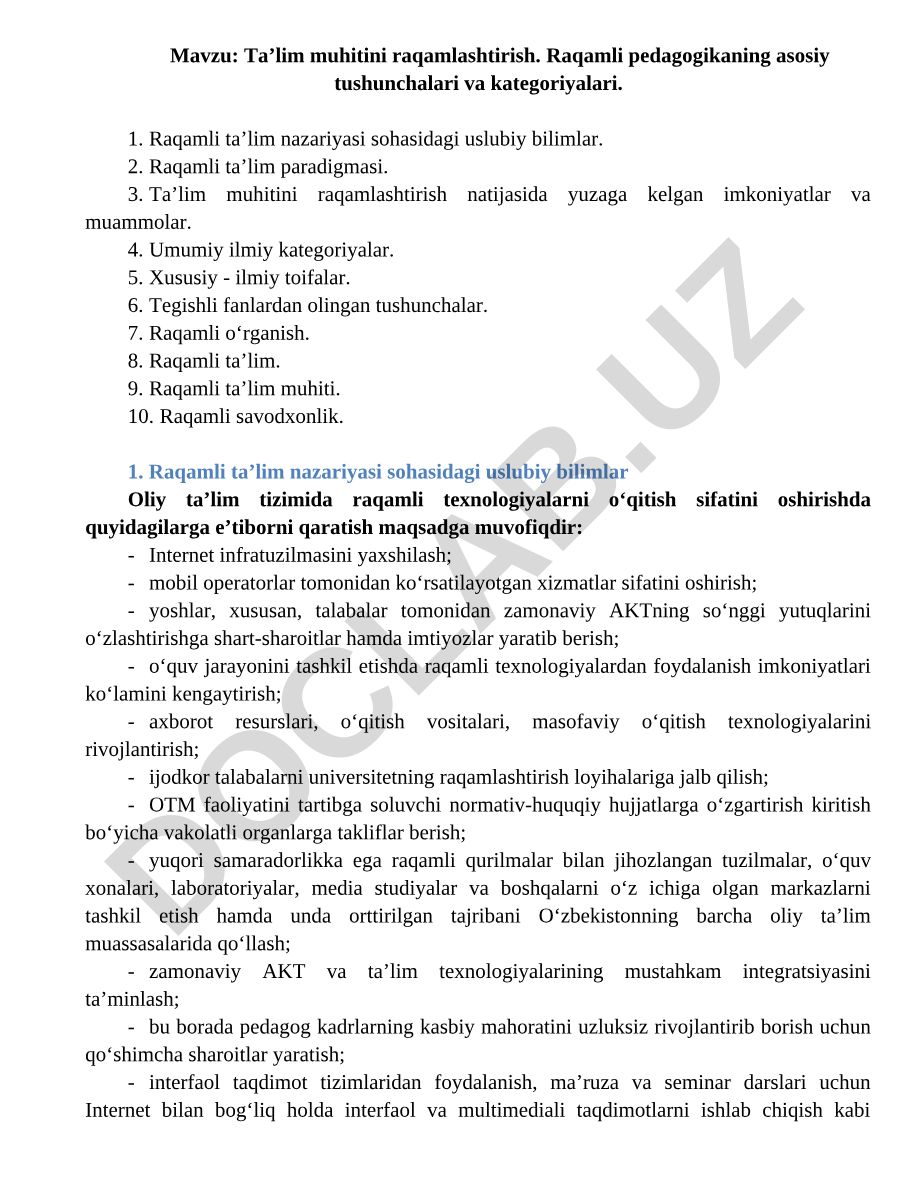 Ta’lim muhitini raqamlashtirish. Raqamli pedagogikaning asosiy tushunchalari va kategoriyalari. Raqamli ta’lim nazariyasi sohasidagi uslubiy bilimlar. Raqamli ta’lim paradigmasi. Ta’lim muhitini raqamlashtirish natijasida yuzaga kelgan imkoniyatlar va muammolar. Umumiy ilmiy kategoriyalar. Xususiy - ilmiy toifalar. Tegishli fanlardan olingan tushunchalar. Raqamli o‘rganish. Raqamli ta’lim. Raqamli ta’lim muhiti. Raqamli savodxonlik.