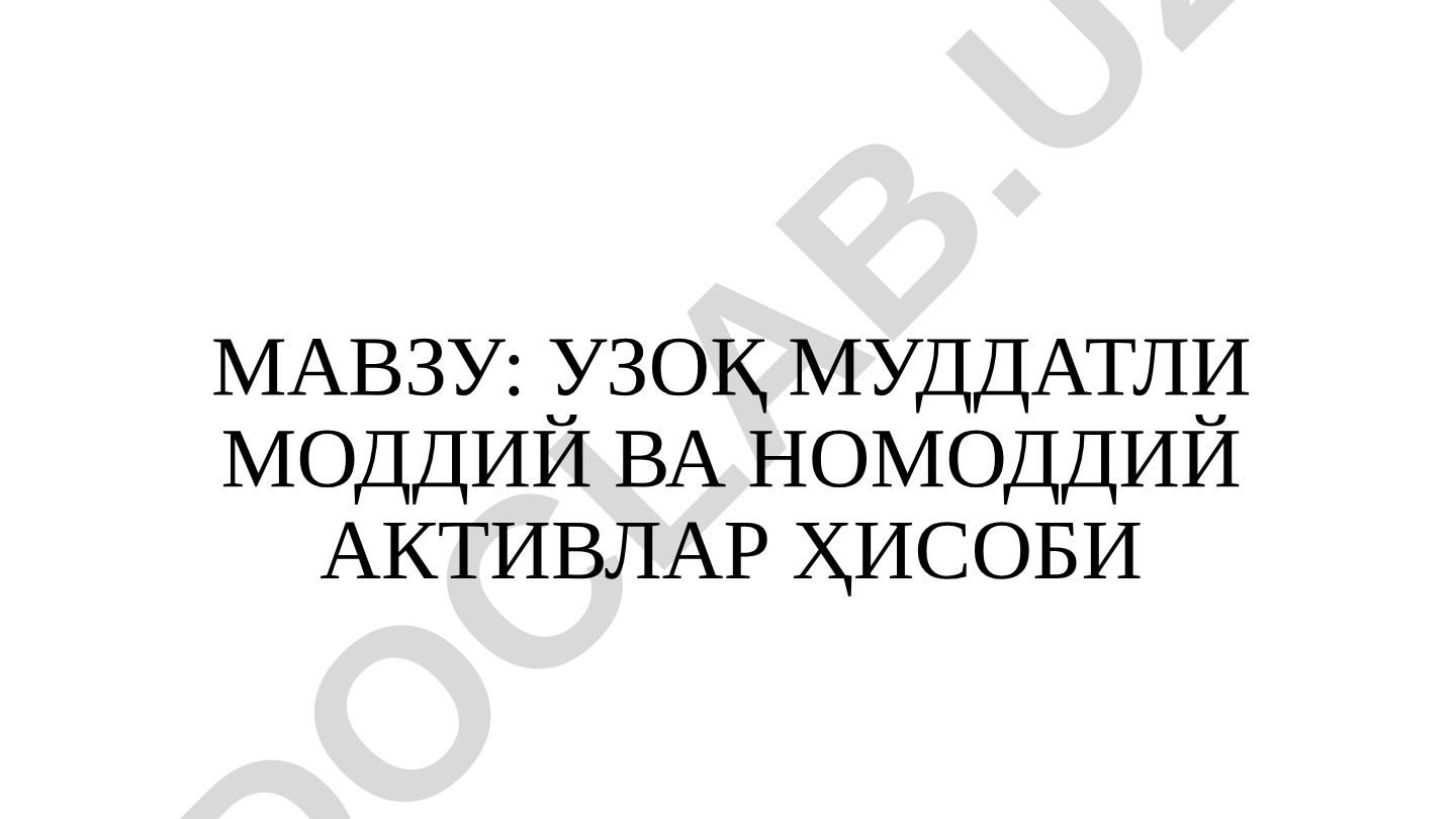 УЗОҚ МУДДАТЛИ МОДДИЙ ВА НОМОДДИЙ АКТИВЛАР ҲИСОБИ