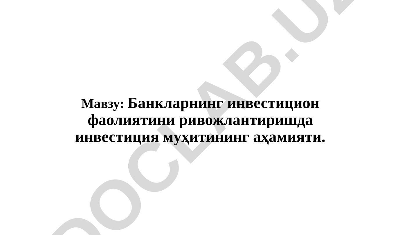 Банкларнинг инвестицион фаолиятини ривожлантиришда инвестиция муҳитининг аҳамияти