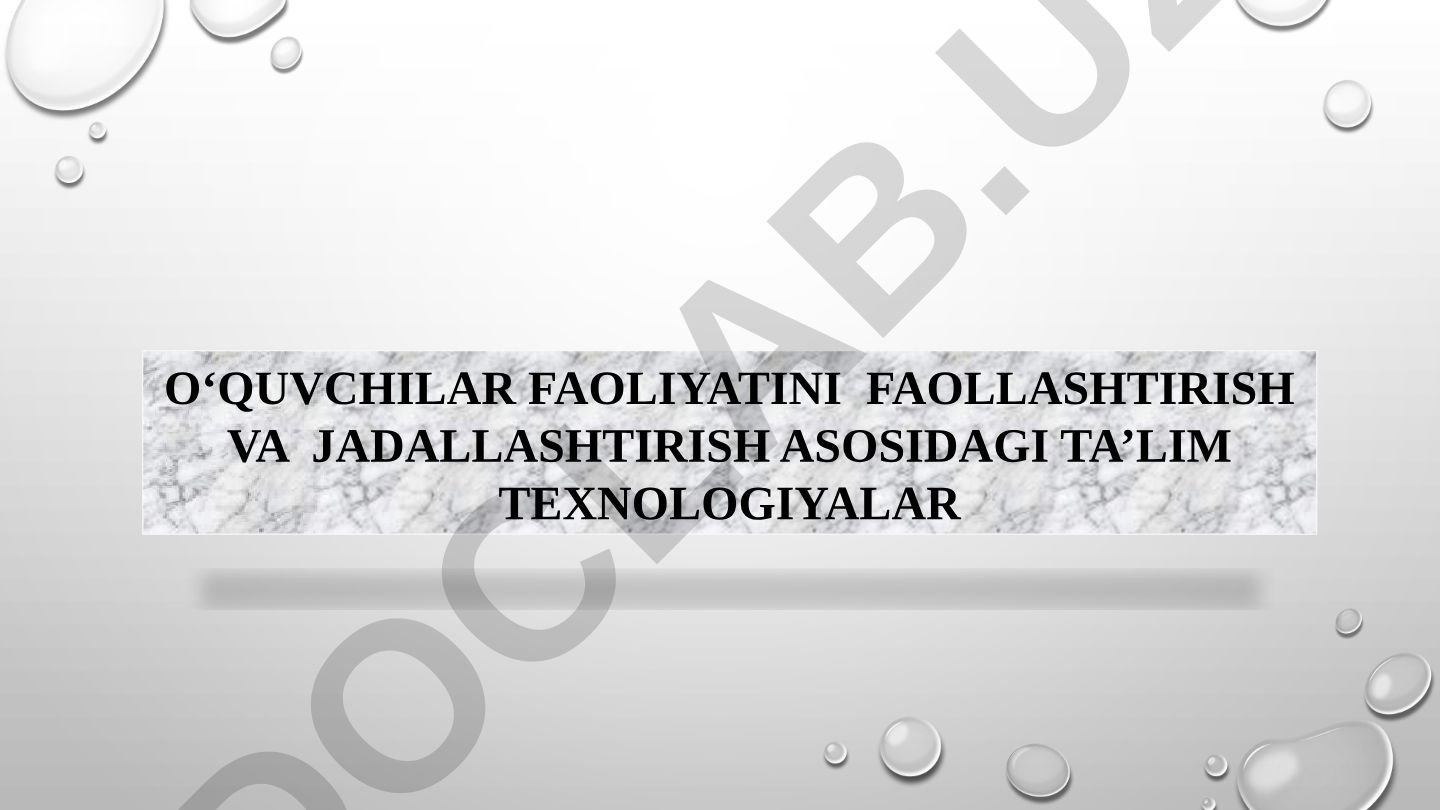 O‘quvchilar faoliyatini faollashtirish va jadallashtirish asosidagi ta’lim texnologiyalar