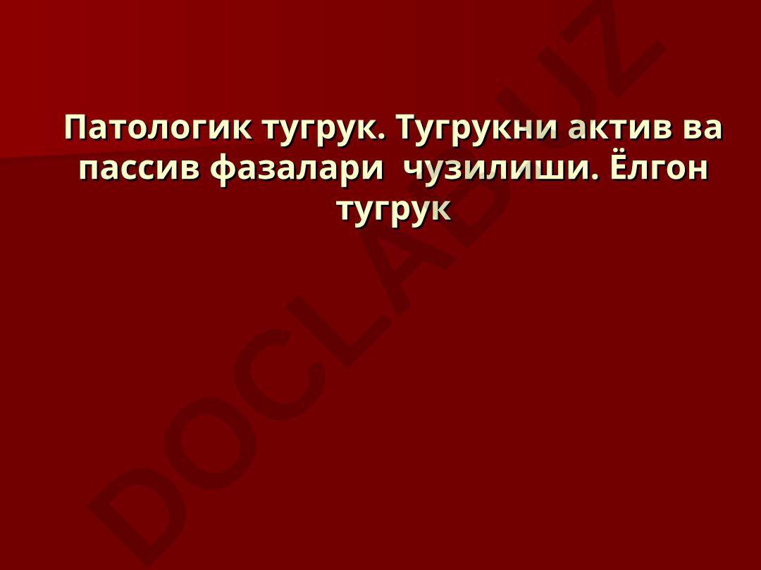 Патологик тугрук ва тугрукни актив ва пассив фазалари чузилиши