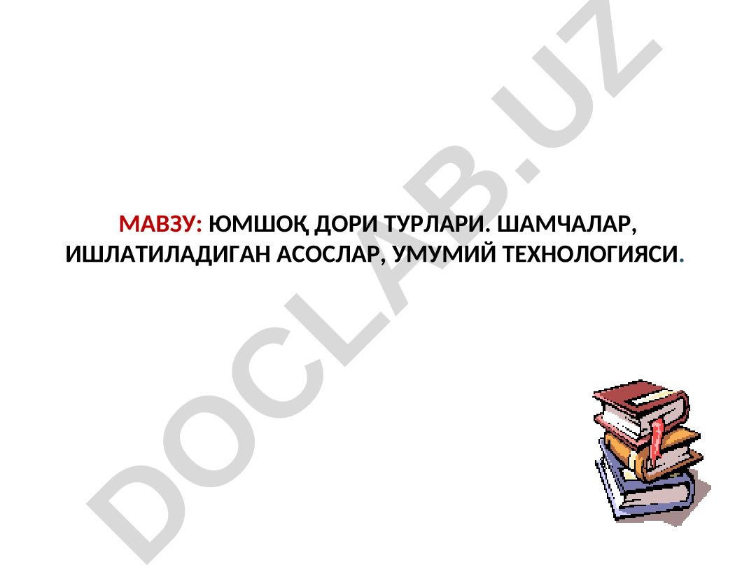 Юмшоқ дори турлари. Шамчалар, ишлатиладиган асослар, умумий технологияси
