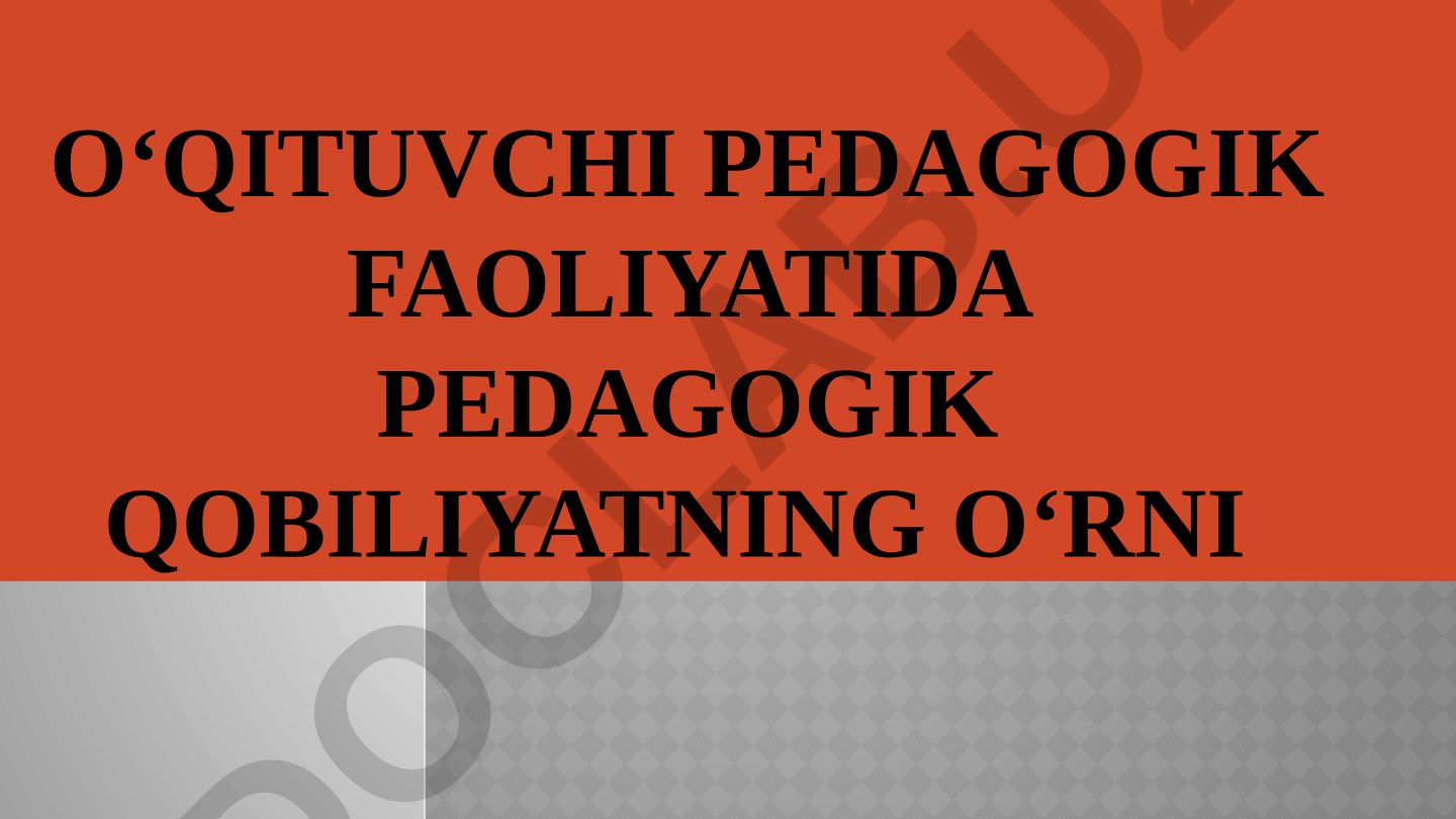 O‘qituvchi pedagogik faoliyatida pedagogik qobiliyatning o‘rni