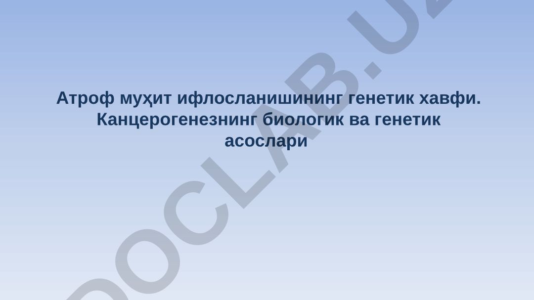 Атроф муҳит ифлосланишининг генетик хавфи. Канцерогенезнинг биологик ва генетик асослари