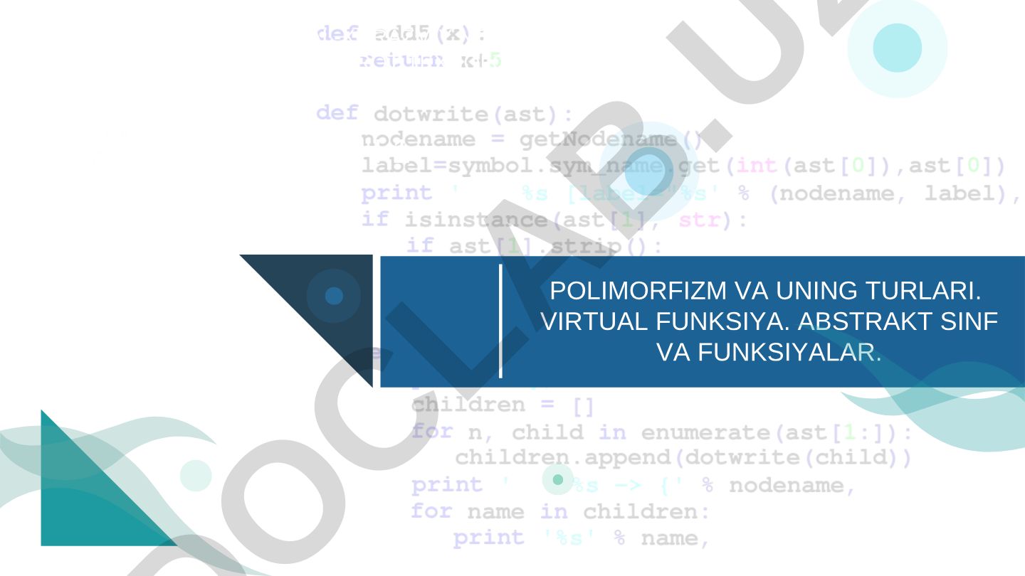 Polimorfizm va uning turlari. Virtual funksiya. Abstrakt sinf va funksiyalar
