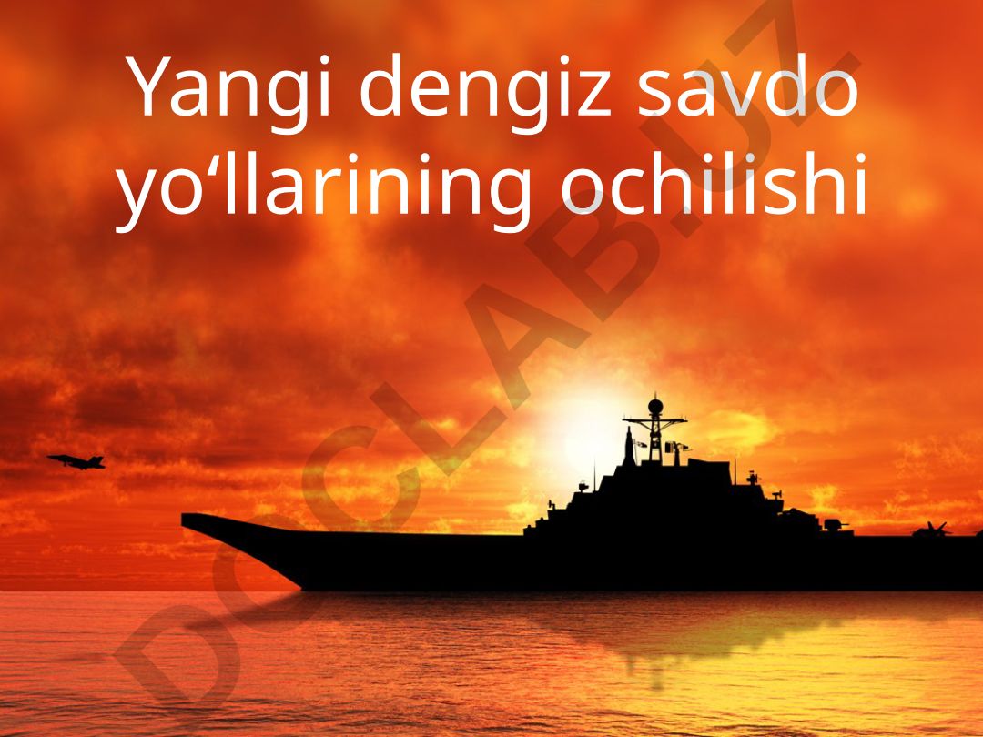 Yangi dengiz savdo yo‘llarining ochilishi
