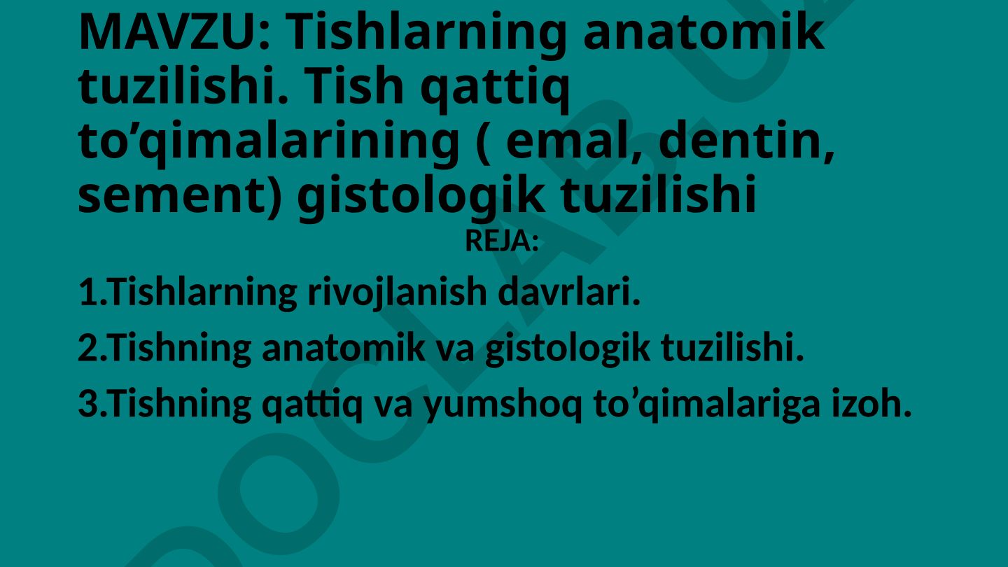 Tishlarning anatomik tuzilishi. Tish qattiq to’qimalarining (emal, dentin, sement) gistologik tuzilishi