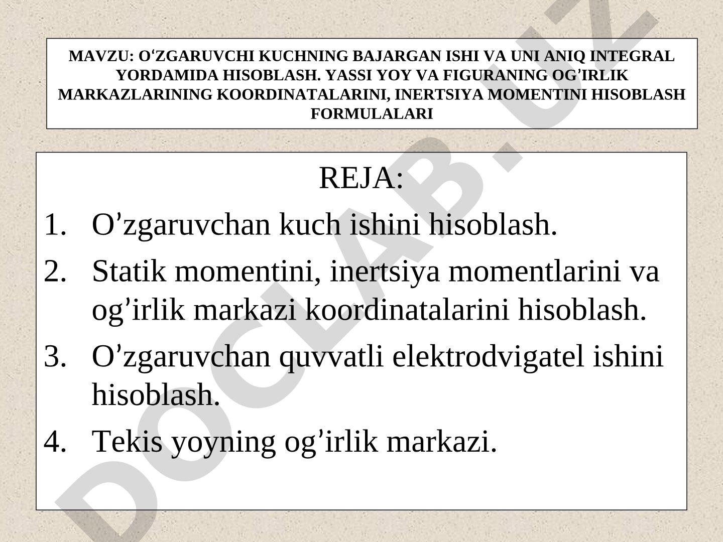 O‘ZGARUVCHI KUCHNING BAJARGAN ISHI VA UNI ANIQ INTEGRAL YORDAMIDA HISOBLASH. YASSI YOY VA FIGURANING OG’IRLIK MARKAZLARINING KOORDINATALARINI, INERTSIYA MOMENTINI HISOBLASH FORMULALARI