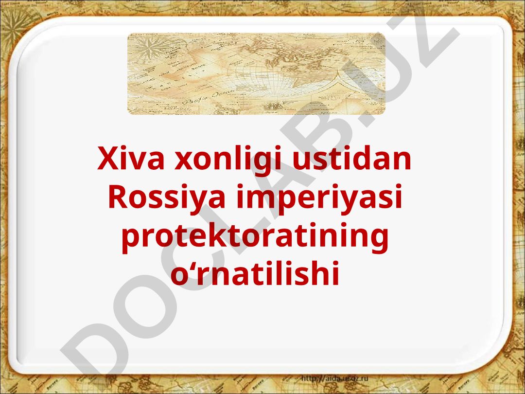 Xiva xonligi ustidan Rossiya imperiyasi protektoratining o'rnatilishi