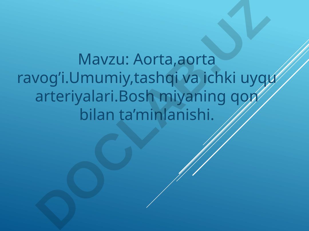Aorta, aorta ravog'i. Umumiy, tashqi va ichki uyqu arteriyalari. Bosh miyaning qon bilan ta'minlanishi